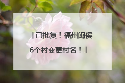 已批复！福州闽侯6个村变更村名！