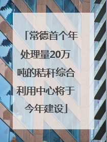 常德首个年处理量20万吨的秸秆综合利用中心将于今年建设