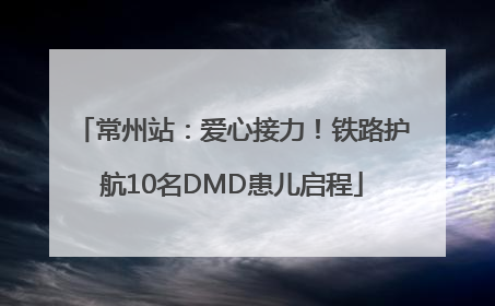 常州站：爱心接力！铁路护航10名DMD患儿启程