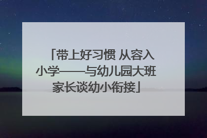 带上好习惯 从容入小学——与幼儿园大班家长谈幼小衔接
