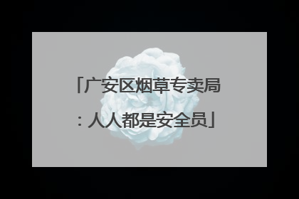 广安区烟草专卖局：人人都是安全员