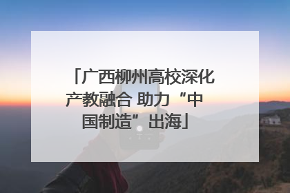 广西柳州高校深化产教融合 助力“中国制造”出海