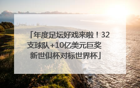 年度足坛好戏来啦！32支球队+10亿美元巨奖 新世俱杯对标世界杯