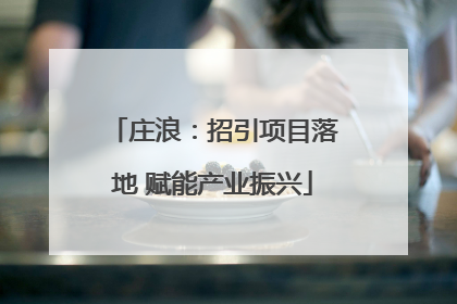 庄浪：招引项目落地 赋能产业振兴