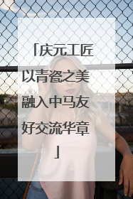 庆元工匠以青瓷之美融入中马友好交流华章