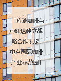 库迪咖啡与卢旺达建立战略合作 打造中卢国际咖啡产业示范园