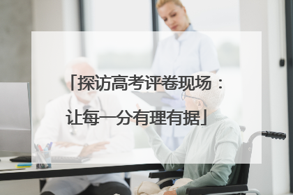 探访高考评卷现场：让每一分有理有据
