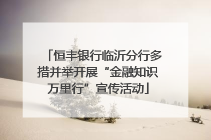 恒丰银行临沂分行多措并举开展“金融知识万里行”宣传活动