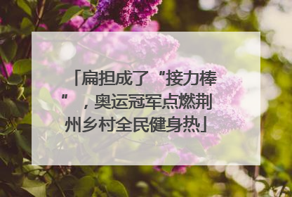 扁担成了“接力棒”,奥运冠军点燃荆州乡村全民健身热