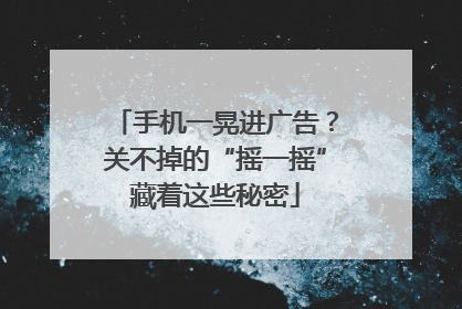 手机一晃进广告？关不掉的“摇一摇”藏着这些秘密