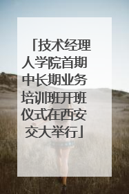 技术经理人学院首期中长期业务培训班开班仪式在西安交大举行