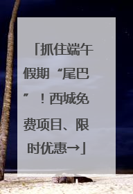 抓住端午假期“尾巴”！西城免费项目、限时优惠→
