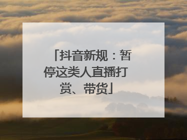 抖音新规：暂停这类人直播打赏、带货