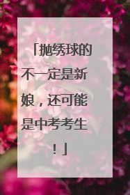 抛绣球的不一定是新娘，还可能是中考考生！