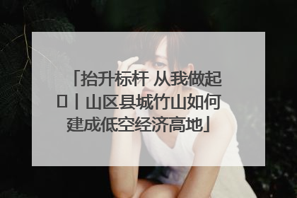 抬升标杆 从我做起⑭丨山区县城竹山如何建成低空经济高地