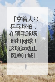 拿着大号乒乓球拍，在羽毛球场地打网球！这项运动正风靡江城