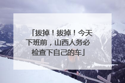 拔掉！拔掉！今天下班前，山西人务必检查下自己的车