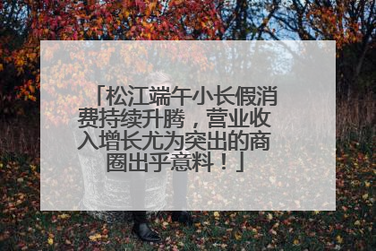松江端午小长假消费持续升腾，营业收入增长尤为突出的商圈出乎意料！