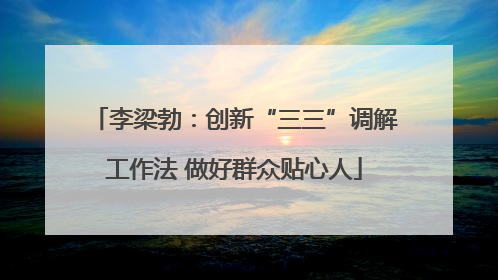 李梁勃：创新“三三”调解工作法 做好群众贴心人