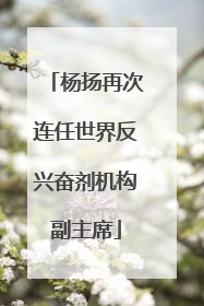 杨扬再次连任世界反兴奋剂机构副主席