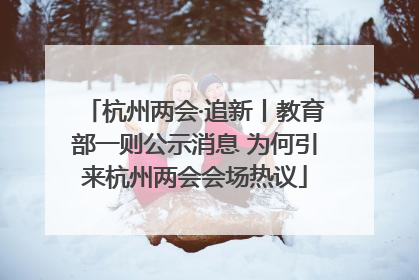 杭州两会·追新丨教育部一则公示消息 为何引来杭州两会会场热议