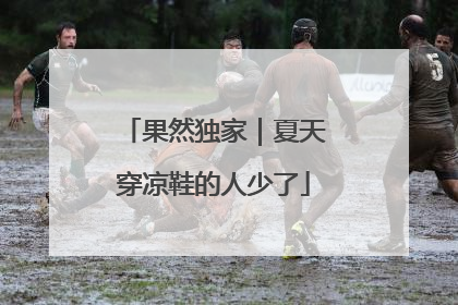 果然独家｜夏天穿凉鞋的人少了