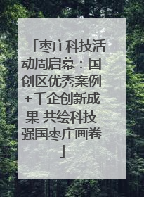 枣庄科技活动周启幕：国创区优秀案例+千企创新成果 共绘科技强国枣庄画卷