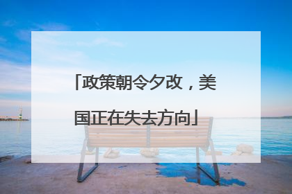 政策朝令夕改，美国正在失去方向