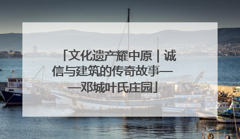 文化遗产耀中原｜诚信与建筑的传奇故事——邓城叶氏庄园