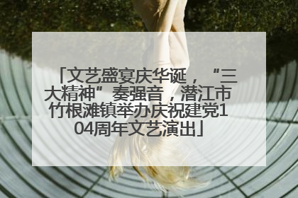 文艺盛宴庆华诞，“三大精神”奏强音，潜江市竹根滩镇举办庆祝建党104周年文艺演出