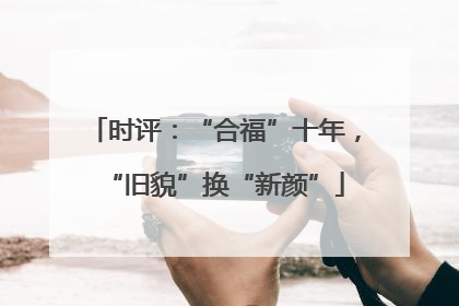 时评：“合福”十年，“旧貌”换“新颜”