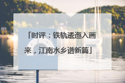时评：铁轨逶迤入画来，江南水乡谱新篇