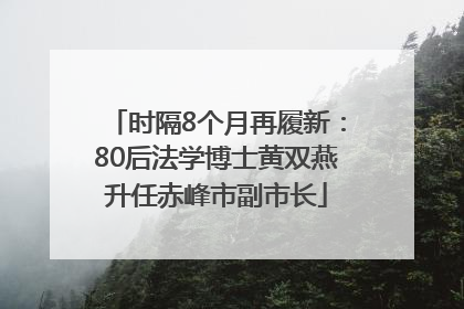时隔8个月再履新：80后法学博士黄双燕升任赤峰市副市长