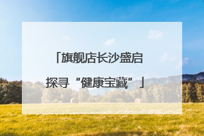 旗舰店长沙盛启 探寻“健康宝藏”