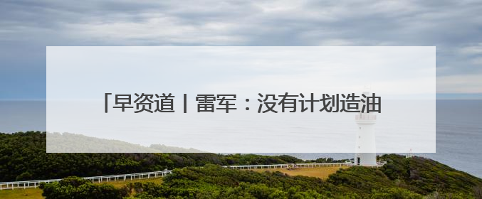 早资道丨雷军：没有计划造油车；饿了么及飞猪并入淘天