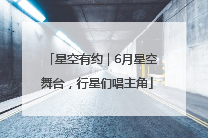 星空有约｜6月星空舞台，行星们唱主角