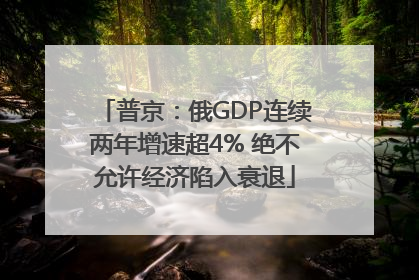 普京：俄GDP连续两年增速超4% 绝不允许经济陷入衰退