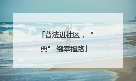 普法进社区，“典” 缀幸福路