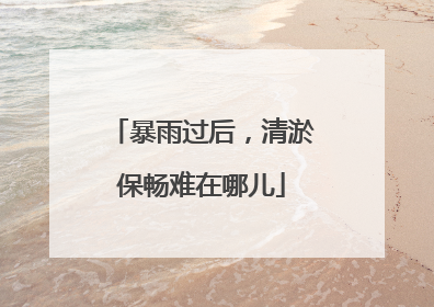 暴雨过后，清淤保畅难在哪儿
