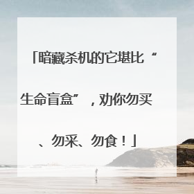 暗藏杀机的它堪比“生命盲盒”，劝你勿买、勿采、勿食！
