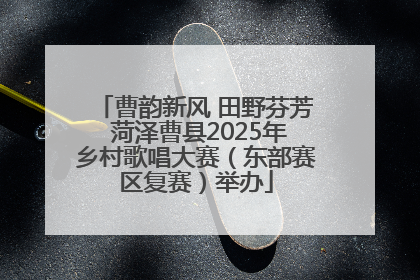 曹韵新风 田野芬芳 菏泽曹县2025年乡村歌唱大赛（东部赛区复赛）举办