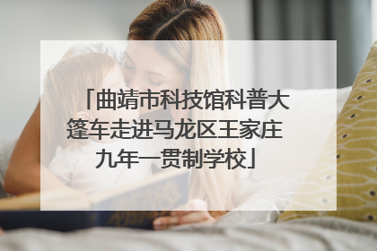 曲靖市科技馆科普大篷车走进马龙区王家庄九年一贯制学校