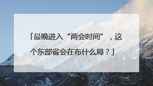 最晚进入“两会时间”，这个东部省会在布什么局？