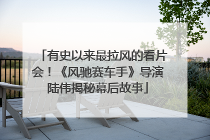 有史以来最拉风的看片会！《风驰赛车手》导演陆伟揭秘幕后故事