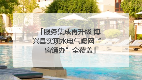 服务集成再升级 博兴县实现水电气暖网“一窗通办”全覆盖