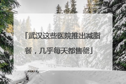 武汉这些医院推出减脂餐，几乎每天都售罄