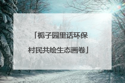 栀子园里话环保 村民共绘生态画卷