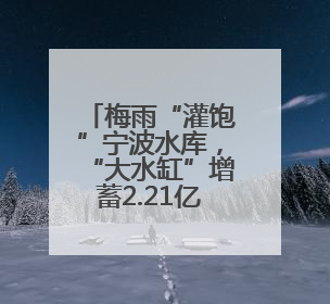 梅雨“灌饱”宁波水库，“大水缸”增蓄2.21亿方