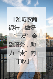 潍坊农商银行：做好“三夏”金融服务，助力“麦”向丰收
