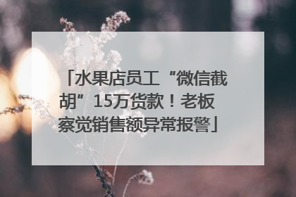 水果店员工“微信截胡”15万货款！老板察觉销售额异常报警